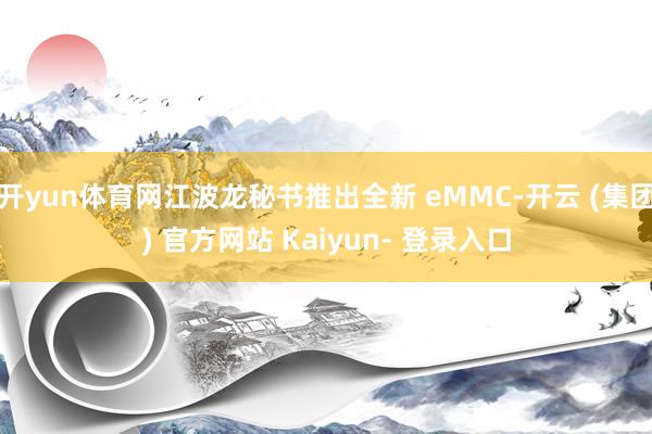 开yun体育网江波龙秘书推出全新 eMMC-开云 (集团) 官方网站 Kaiyun- 登录入口