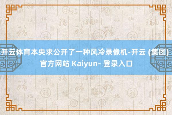 开云体育本央求公开了一种风冷录像机-开云 (集团) 官方网站 Kaiyun- 登录入口