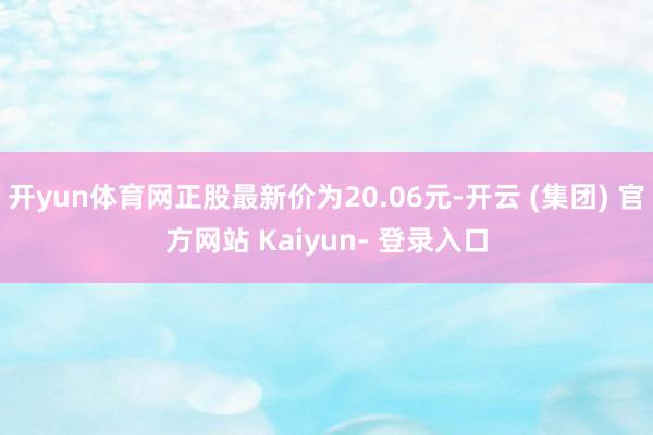 开yun体育网正股最新价为20.06元-开云 (集团) 官方网站 Kaiyun- 登录入口