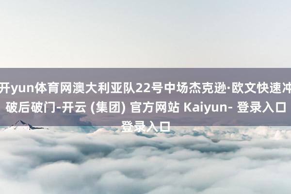 开yun体育网澳大利亚队22号中场杰克逊·欧文快速冲破后破门-开云 (集团) 官方网站 Kaiyun- 登录入口