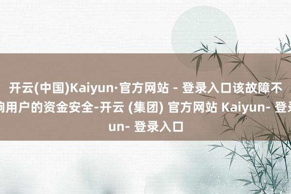 开云(中国)Kaiyun·官方网站 - 登录入口该故障不会影响用户的资金安全-开云 (集团) 官方网站 Kaiyun- 登录入口