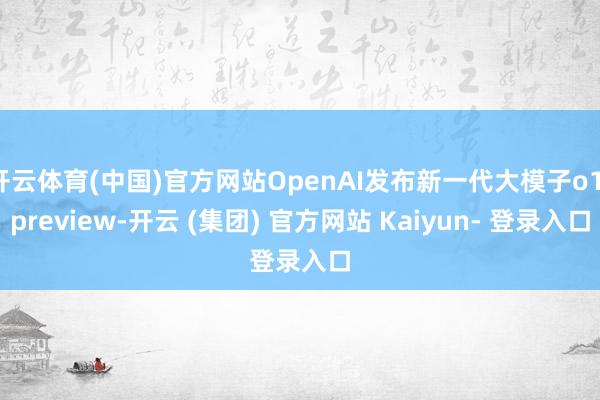 开云体育(中国)官方网站OpenAI发布新一代大模子o1-preview-开云 (集团) 官方网站 Kaiyun- 登录入口