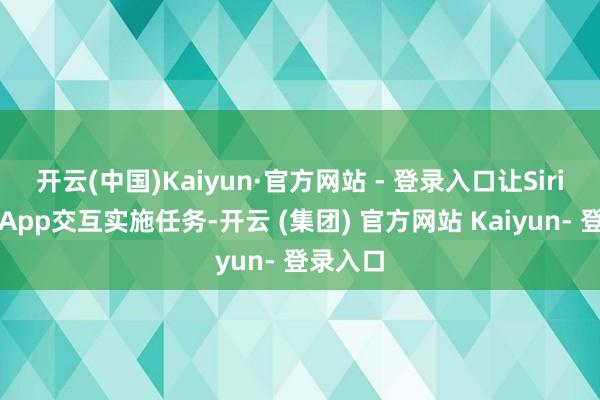 开云(中国)Kaiyun·官方网站 - 登录入口让Siri平直与App交互实施任务-开云 (集团) 官方网站 Kaiyun- 登录入口
