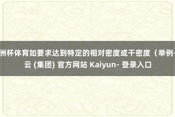 欧洲杯体育如要求达到特定的相对密度或干密度(举例-开云 (集团) 官方网站 Kaiyun- 登录入口