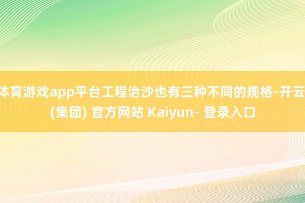 体育游戏app平台工程治沙也有三种不同的规格-开云 (集团) 官方网站 Kaiyun- 登录入口