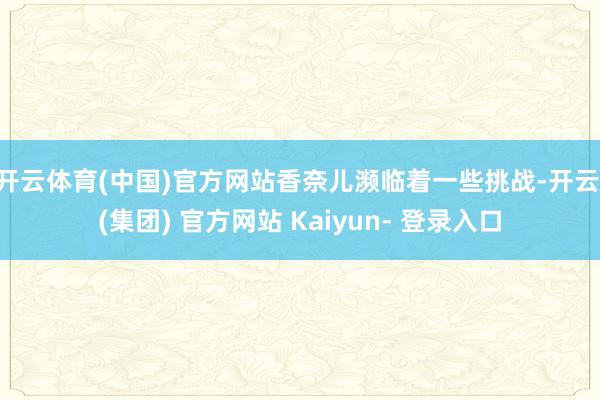 开云体育(中国)官方网站香奈儿濒临着一些挑战-开云 (集团) 官方网站 Kaiyun- 登录入口