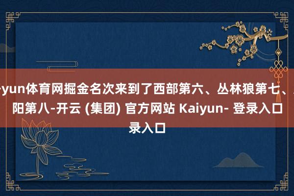 开yun体育网掘金名次来到了西部第六、丛林狼第七、太阳第八-开云 (集团) 官方网站 Kaiyun- 登录入口