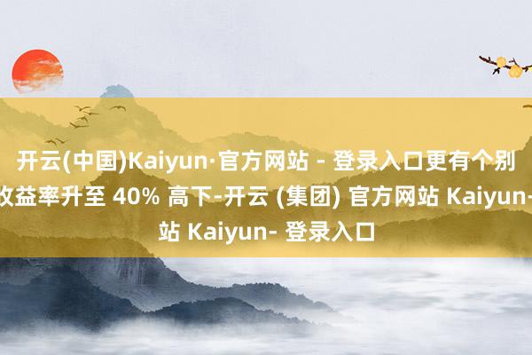 开云(中国)Kaiyun·官方网站 - 登录入口更有个别债的成交收益率升至 40% 高下-开云 (集团) 官方网站 Kaiyun- 登录入口