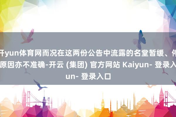 开yun体育网而况在这两份公告中流露的名堂暂缓、停工原因亦不准确-开云 (集团) 官方网站 Kaiyun- 登录入口