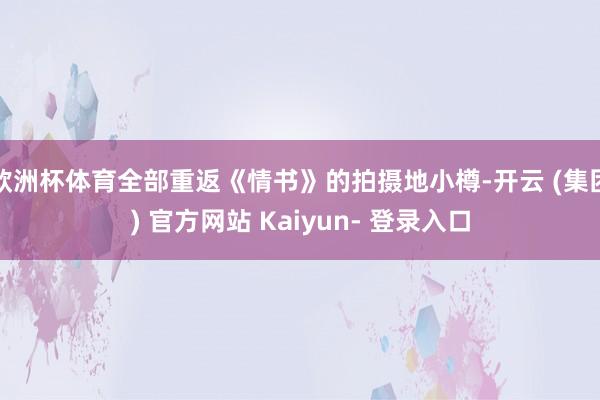 欧洲杯体育全部重返《情书》的拍摄地小樽-开云 (集团) 官方网站 Kaiyun- 登录入口