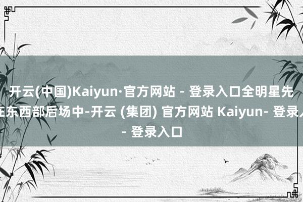 开云(中国)Kaiyun·官方网站 - 登录入口全明星先发在东西部后场中-开云 (集团) 官方网站 Kaiyun- 登录入口
