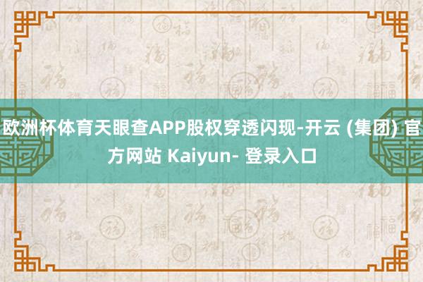 欧洲杯体育天眼查APP股权穿透闪现-开云 (集团) 官方网站 Kaiyun- 登录入口
