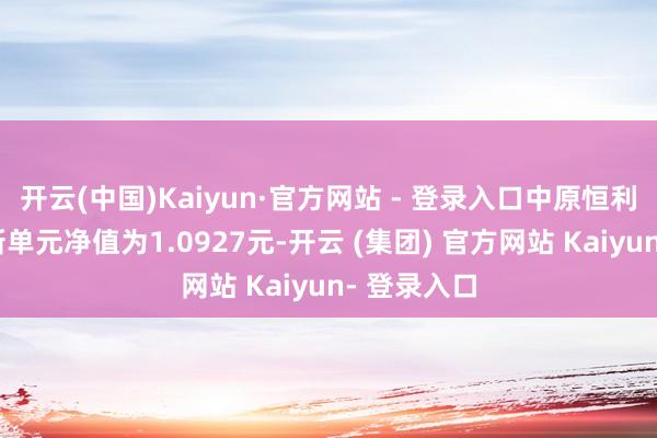 开云(中国)Kaiyun·官方网站 - 登录入口中原恒利定开债最新单元净值为1.0927元-开云 (集团) 官方网站 Kaiyun- 登录入口