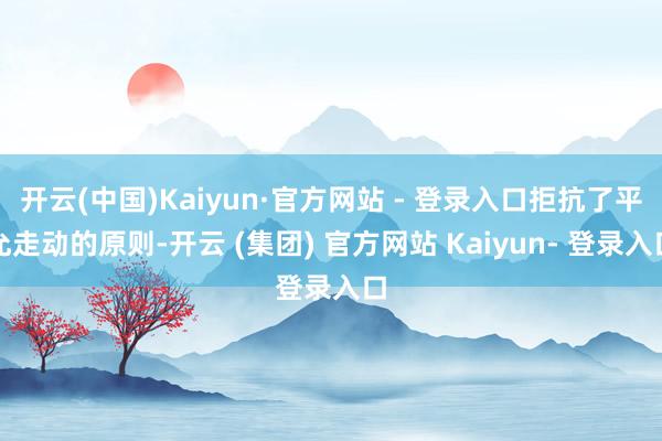 开云(中国)Kaiyun·官方网站 - 登录入口拒抗了平允走动的原则-开云 (集团) 官方网站 Kaiyun- 登录入口