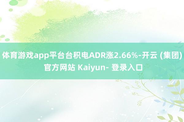 体育游戏app平台台积电ADR涨2.66%-开云 (集团) 官方网站 Kaiyun- 登录入口