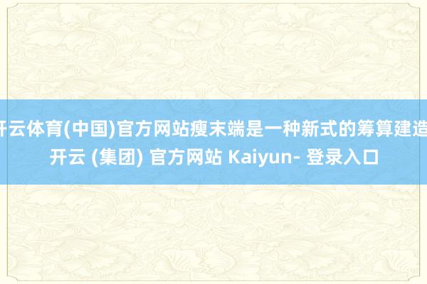 开云体育(中国)官方网站瘦末端是一种新式的筹算建造-开云 (集团) 官方网站 Kaiyun- 登录入口