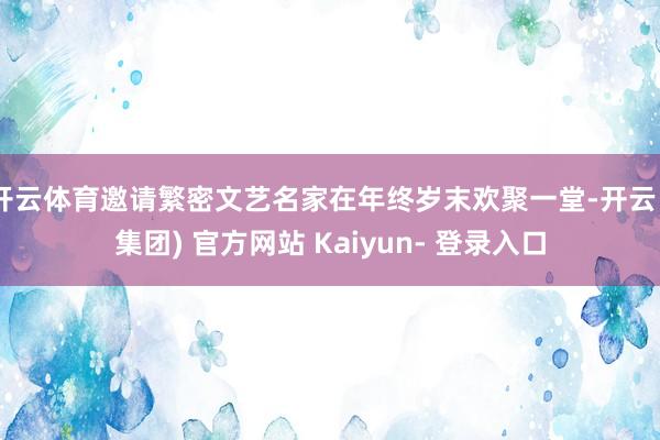 开云体育邀请繁密文艺名家在年终岁末欢聚一堂-开云 (集团) 官方网站 Kaiyun- 登录入口