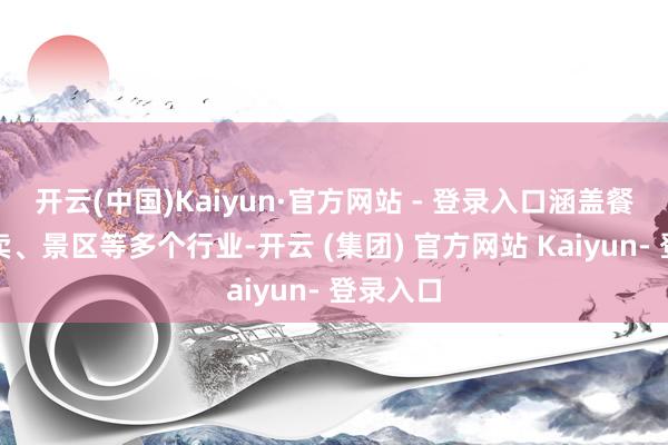 开云(中国)Kaiyun·官方网站 - 登录入口涵盖餐饮、零卖、景区等多个行业-开云 (集团) 官方网站 Kaiyun- 登录入口