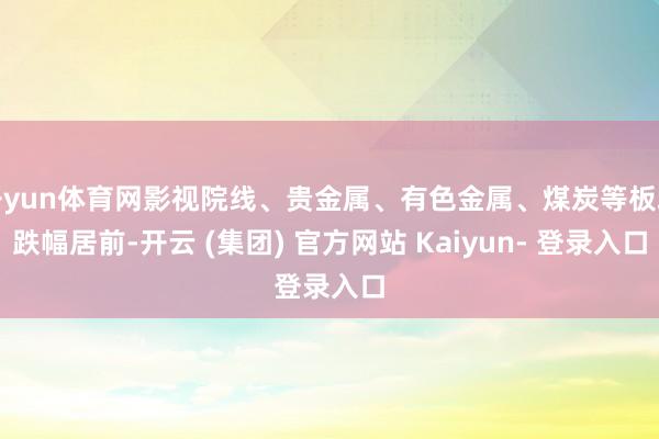 开yun体育网影视院线、贵金属、有色金属、煤炭等板块跌幅居前-开云 (集团) 官方网站 Kaiyun- 登录入口
