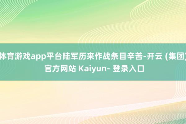 体育游戏app平台陆军历来作战条目辛苦-开云 (集团) 官方网站 Kaiyun- 登录入口
