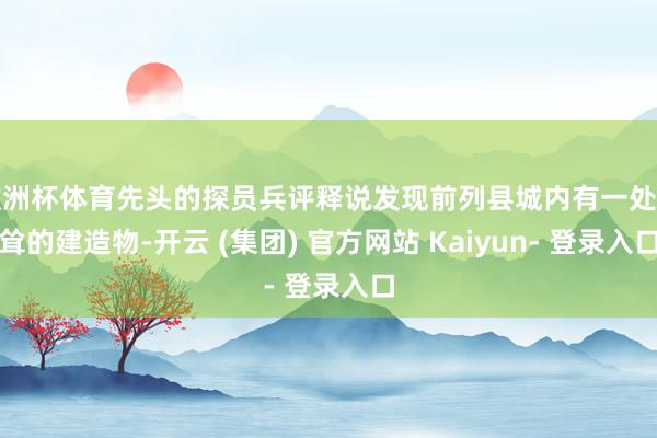 欧洲杯体育先头的探员兵评释说发现前列县城内有一处高耸的建造物-开云 (集团) 官方网站 Kaiyun- 登录入口