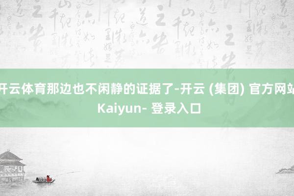 开云体育那边也不闲静的证据了-开云 (集团) 官方网站 Kaiyun- 登录入口