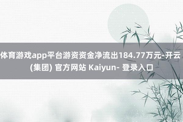体育游戏app平台游资资金净流出184.77万元-开云 (集团) 官方网站 Kaiyun- 登录入口