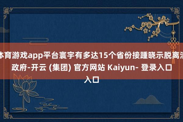 体育游戏app平台寰宇有多达15个省份接踵晓示脱离清政府-开云 (集团) 官方网站 Kaiyun- 登录入口
