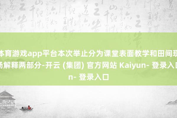 体育游戏app平台本次举止分为课堂表面教学和田间现场解释两部分-开云 (集团) 官方网站 Kaiyun- 登录入口