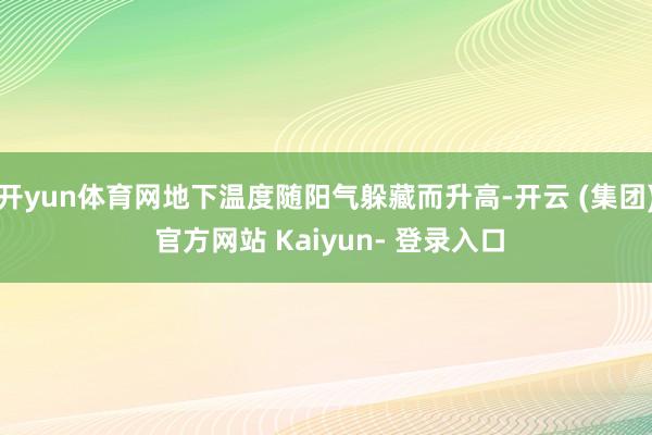 开yun体育网地下温度随阳气躲藏而升高-开云 (集团) 官方网站 Kaiyun- 登录入口