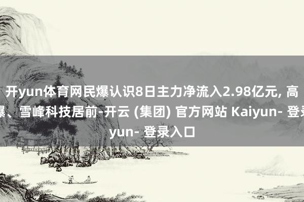 开yun体育网民爆认识8日主力净流入2.98亿元, 高争民爆、雪峰科技居前-开云 (集团) 官方网站 Kaiyun- 登录入口