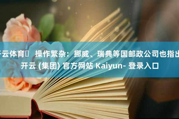 开云体育◦ 操作繁杂：挪威、瑞典等国邮政公司也指出-开云 (集团) 官方网站 Kaiyun- 登录入口
