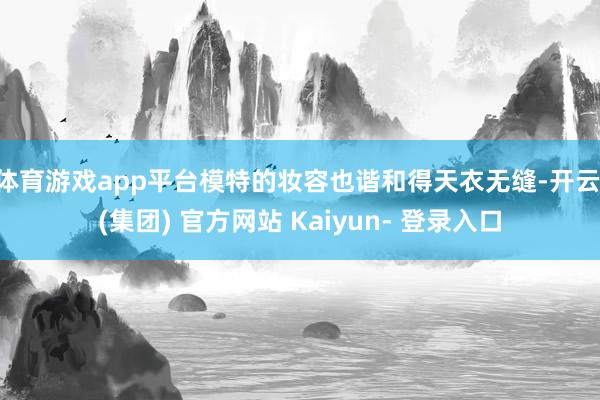 体育游戏app平台模特的妆容也谐和得天衣无缝-开云 (集团) 官方网站 Kaiyun- 登录入口