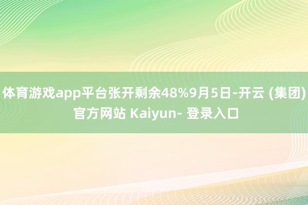 体育游戏app平台张开剩余48%9月5日-开云 (集团) 官方网站 Kaiyun- 登录入口