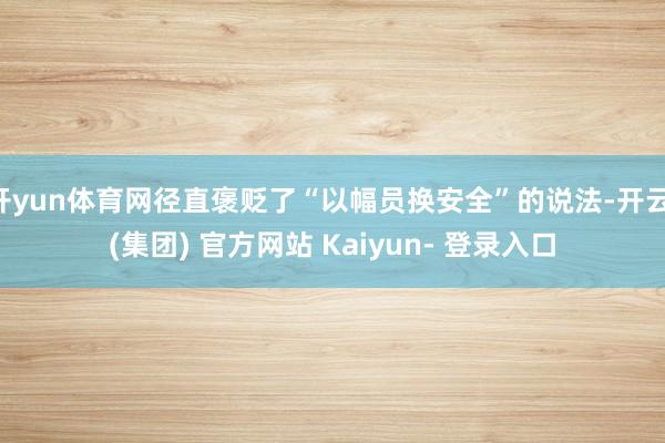 开yun体育网径直褒贬了“以幅员换安全”的说法-开云 (集团) 官方网站 Kaiyun- 登录入口