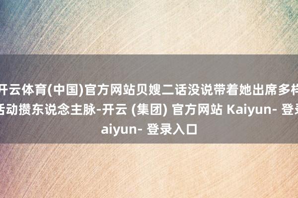 开云体育(中国)官方网站贝嫂二话没说带着她出席多样先锋活动攒东说念主脉-开云 (集团) 官方网站 Kaiyun- 登录入口