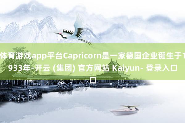 体育游戏app平台Capricorn是一家德国企业诞生于1933年-开云 (集团) 官方网站 Kaiyun- 登录入口