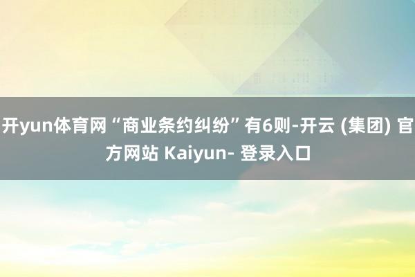 开yun体育网“商业条约纠纷”有6则-开云 (集团) 官方网站 Kaiyun- 登录入口