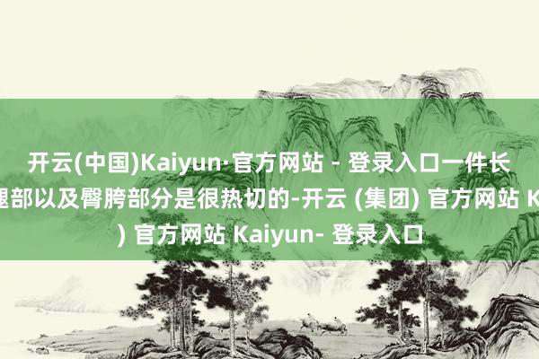 开云(中国)Kaiyun·官方网站 - 登录入口一件长款外衣用来庇荫腿部以及臀胯部分是很热切的-开云 (集团) 官方网站 Kaiyun- 登录入口