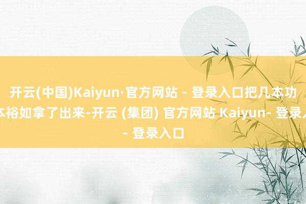 开云(中国)Kaiyun·官方网站 - 登录入口把几本功课本裕如拿了出来-开云 (集团) 官方网站 Kaiyun- 登录入口