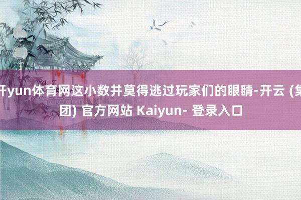 开yun体育网这小数并莫得逃过玩家们的眼睛-开云 (集团) 官方网站 Kaiyun- 登录入口