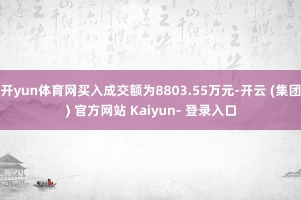 开yun体育网买入成交额为8803.55万元-开云 (集团) 官方网站 Kaiyun- 登录入口