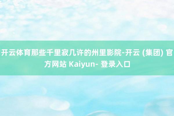 开云体育那些千里寂几许的州里影院-开云 (集团) 官方网站 Kaiyun- 登录入口