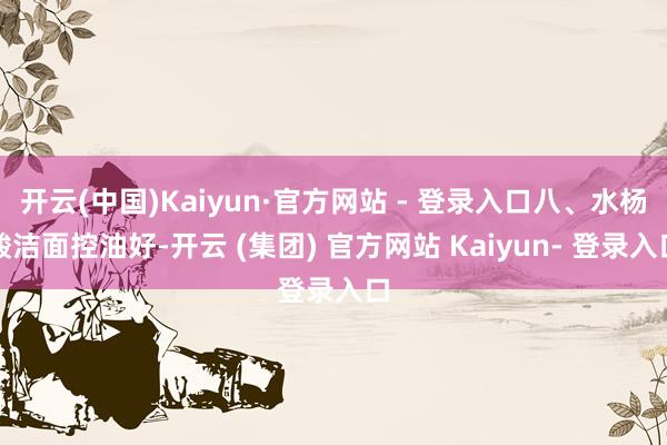 开云(中国)Kaiyun·官方网站 - 登录入口八、水杨酸洁面控油好-开云 (集团) 官方网站 Kaiyun- 登录入口
