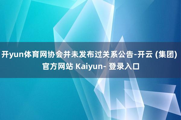 开yun体育网协会并未发布过关系公告-开云 (集团) 官方网站 Kaiyun- 登录入口