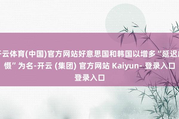 开云体育(中国)官方网站好意思国和韩国以增多“延迟威慑”为名-开云 (集团) 官方网站 Kaiyun- 登录入口