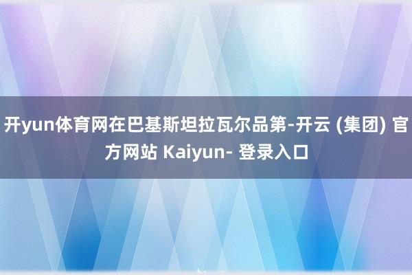 开yun体育网在巴基斯坦拉瓦尔品第-开云 (集团) 官方网站 Kaiyun- 登录入口