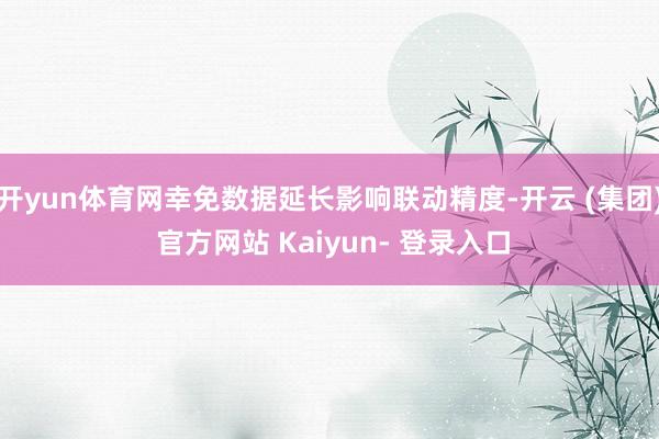 开yun体育网幸免数据延长影响联动精度-开云 (集团) 官方网站 Kaiyun- 登录入口