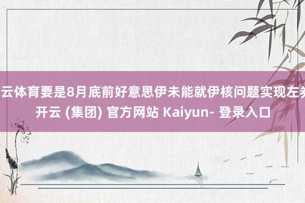 开云体育要是8月底前好意思伊未能就伊核问题实现左券-开云 (集团) 官方网站 Kaiyun- 登录入口