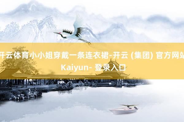 开云体育小小姐穿戴一条连衣裙-开云 (集团) 官方网站 Kaiyun- 登录入口